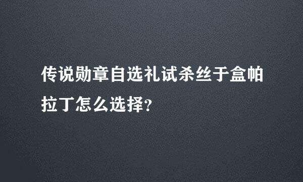 传说勋章自选礼试杀丝于盒帕拉丁怎么选择？