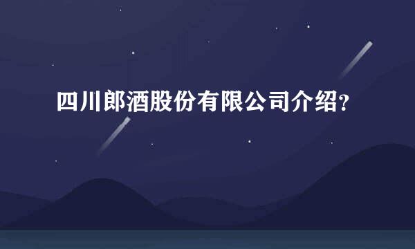 四川郎酒股份有限公司介绍？