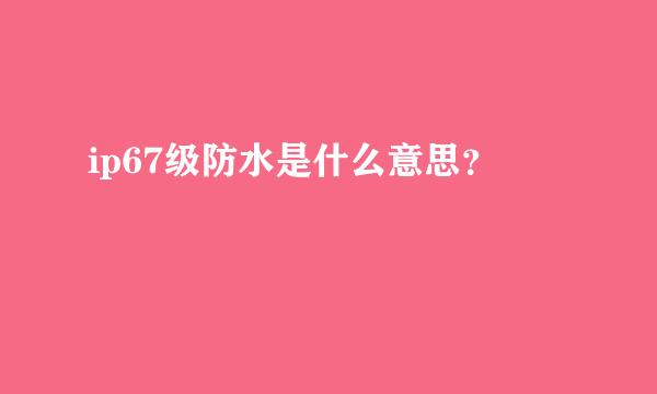 ip67级防水是什么意思？
