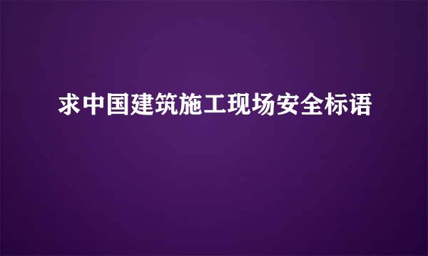 求中国建筑施工现场安全标语
