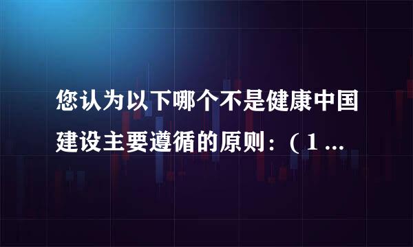 您认为以下哪个不是健康中国建设主要遵循的原则：(１.5分）
