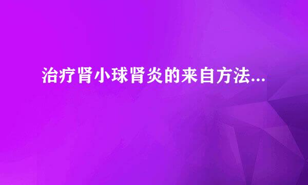 治疗肾小球肾炎的来自方法...