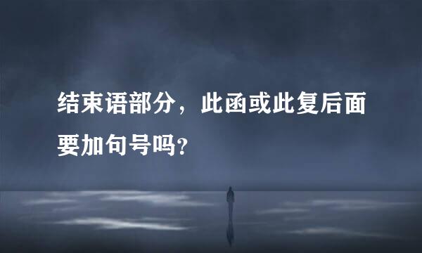 结束语部分，此函或此复后面要加句号吗？