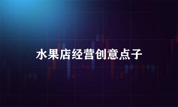 水果店经营创意点子