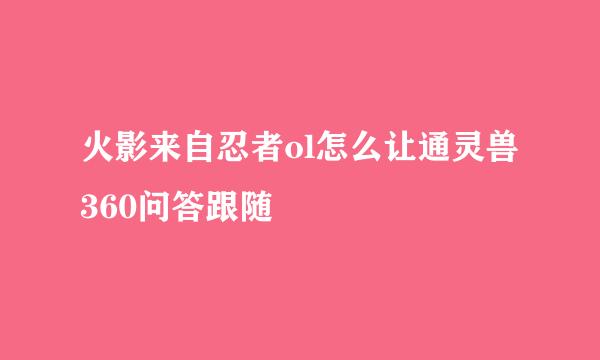 火影来自忍者ol怎么让通灵兽360问答跟随
