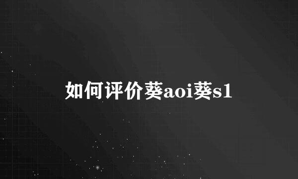 如何评价葵aoi葵s1