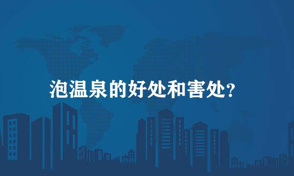 泡温泉的好处和害处？