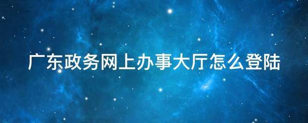 广东政务网上办事大厅怎么登陆
