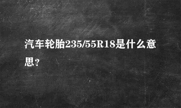 汽车轮胎235/55R18是什么意思？