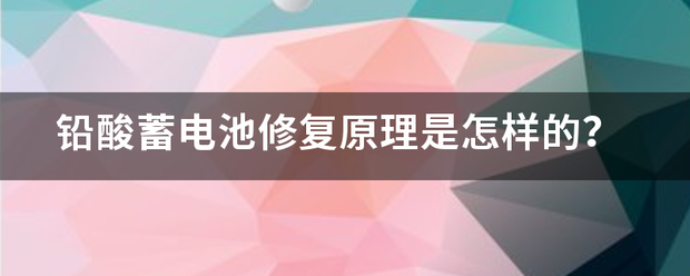 铅酸蓄电池修复原来自理是怎样的？