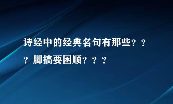 诗经中的经典名句有那些？？？脚搞要困顺？？？