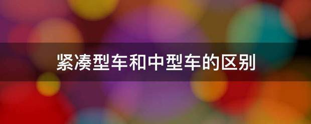 紧凑型车和中型来自车的区别