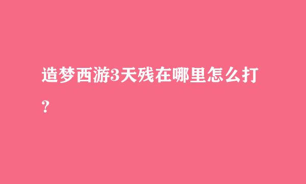 造梦西游3天残在哪里怎么打？