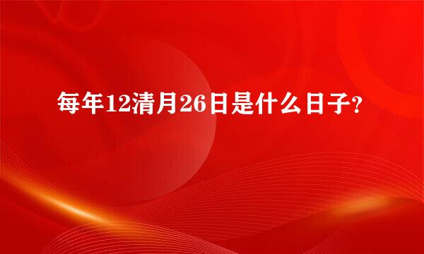 每年12清月26日是什么日子？