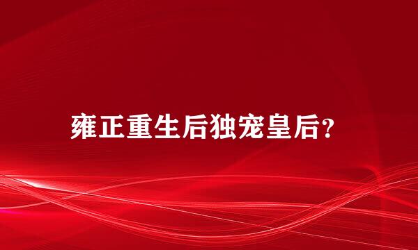 雍正重生后独宠皇后？