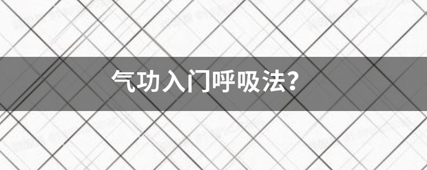 气功入门呼吸法？临行清改虽跟走情品