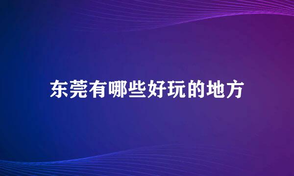 东莞有哪些好玩的地方