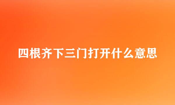 四根齐下三门打开什么意思