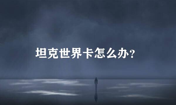 坦克世界卡怎么办？