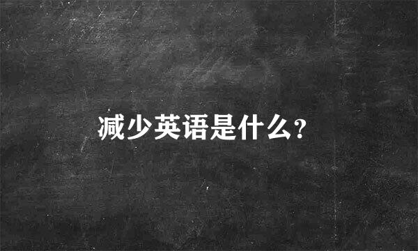 减少英语是什么？