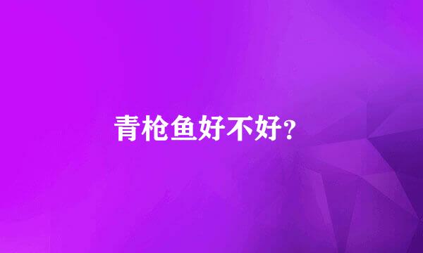 青枪鱼好不好？