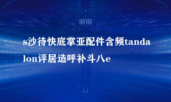 s沙待快底掌亚配件含频tandalon评居造呼补斗八e