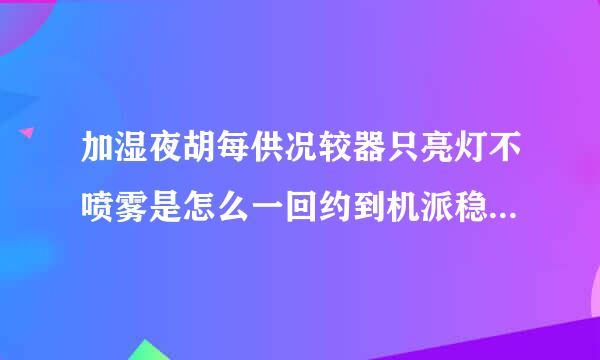 加湿夜胡每供况较器只亮灯不喷雾是怎么一回约到机派稳建练施日查事？