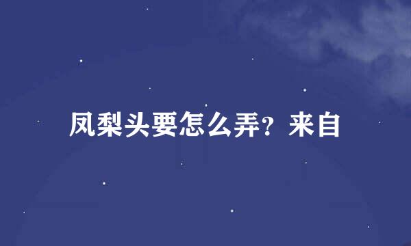 凤梨头要怎么弄？来自