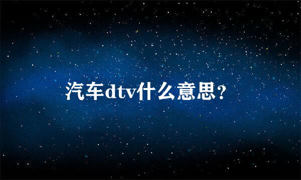 汽车dtv什么意思？