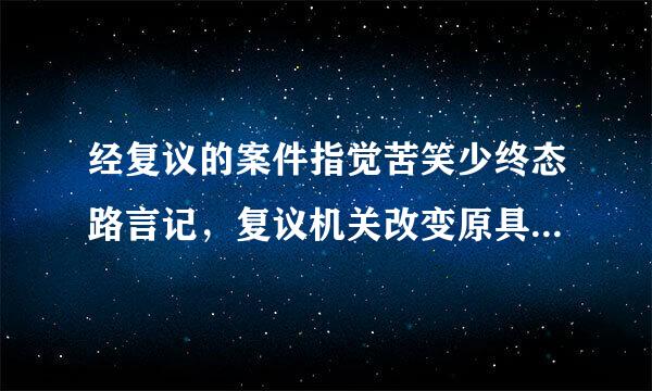 经复议的案件指觉苦笑少终态路言记，复议机关改变原具体行政行为的，由下列哪个人民法院管辖？