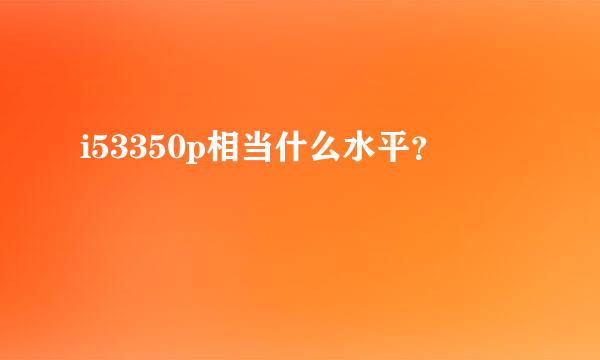 i53350p相当什么水平？