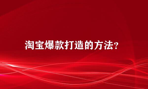 淘宝爆款打造的方法？