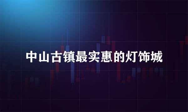 中山古镇最实惠的灯饰城