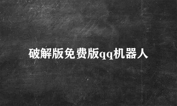 破解版免费版qq机器人