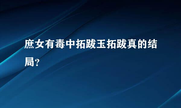 庶女有毒中拓跋玉拓跋真的结局？