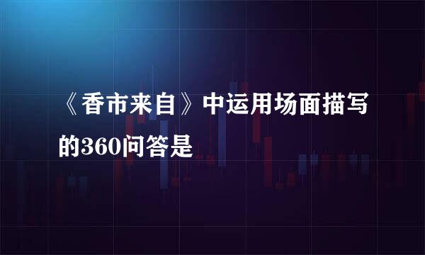 《香市来自》中运用场面描写的360问答是