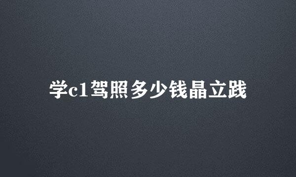 学c1驾照多少钱晶立践