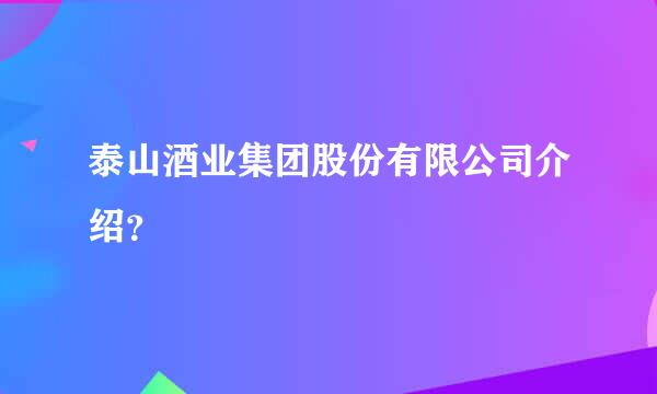 泰山酒业集团股份有限公司介绍？