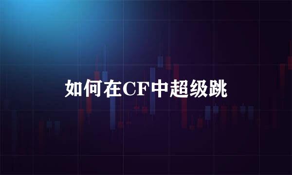如何在CF中超级跳