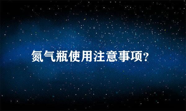氮气瓶使用注意事项？