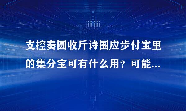 支控奏圆收斤诗围应步付宝里的集分宝可有什么用？可能兑现呢？