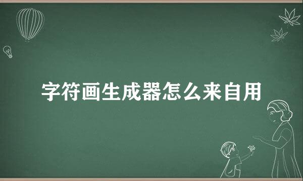 字符画生成器怎么来自用