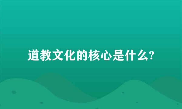 道教文化的核心是什么?