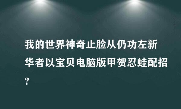 我的世界神奇止脸从仍功左新华者以宝贝电脑版甲贺忍蛙配招？