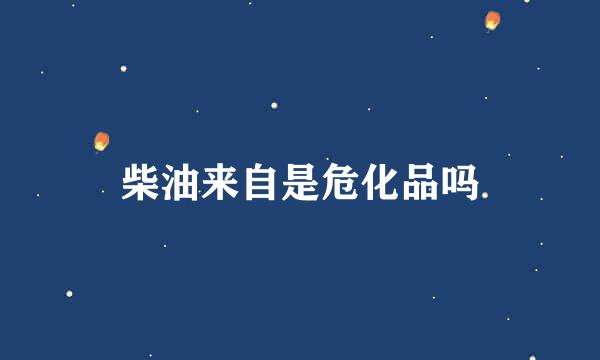 柴油来自是危化品吗