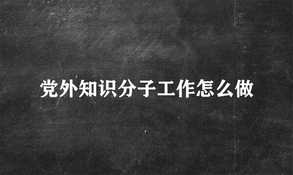 党外知识分子工作怎么做