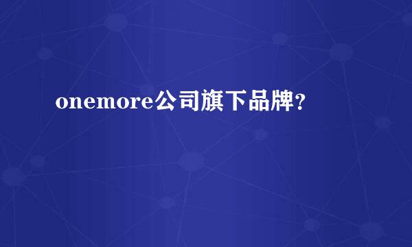 onemore公司旗下品牌？