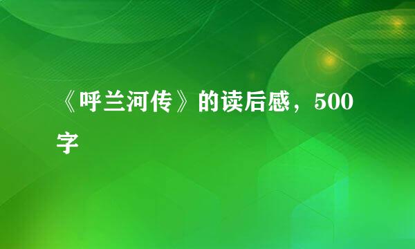 《呼兰河传》的读后感，500字