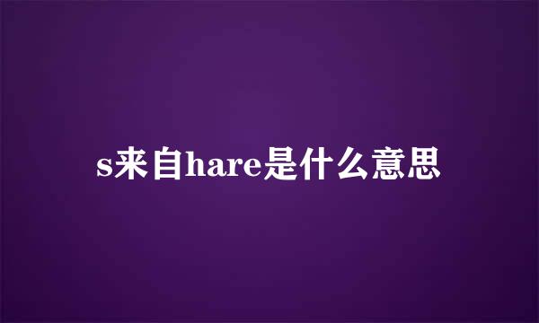 s来自hare是什么意思