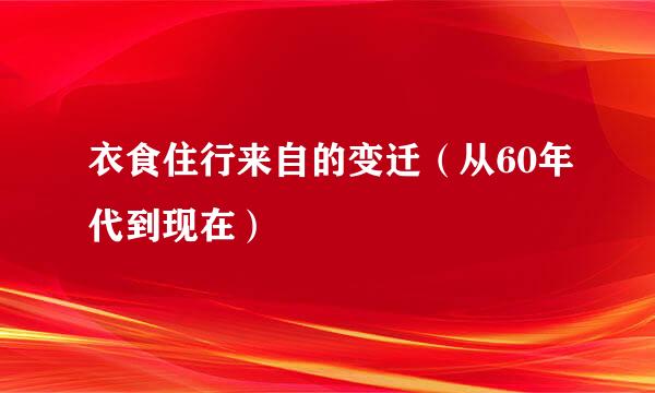 衣食住行来自的变迁（从60年代到现在）